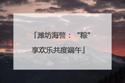 潍坊海警：“粽”享欢乐共度端午