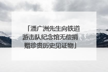 潘广洲先生向铁道游击队纪念馆无偿捐赠珍贵历史见证物