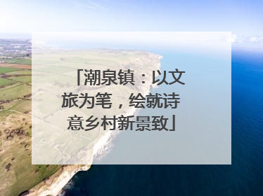 潮泉镇：以文旅为笔，绘就诗意乡村新景致
