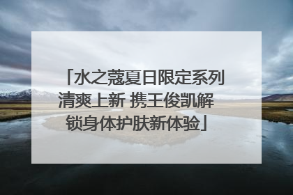 水之蔻夏日限定系列清爽上新 携王俊凯解锁身体护肤新体验