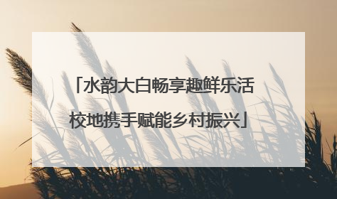 水韵大白畅享趣鲜乐活 校地携手赋能乡村振兴