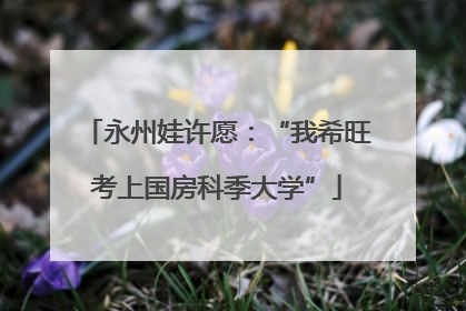 永州娃许愿：“我希旺考上国房科季大学”
