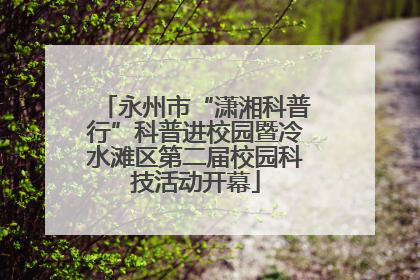 永州市“潇湘科普行”科普进校园暨冷水滩区第二届校园科技活动开幕