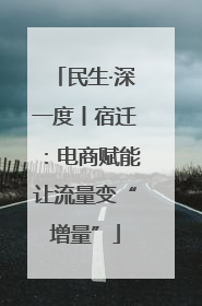民生·深一度丨宿迁：电商赋能让流量变“增量”