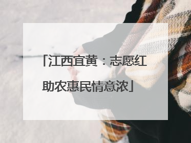 江西宜黄：志愿红助农惠民情意浓