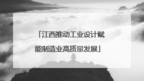 江西推动工业设计赋能制造业高质量发展