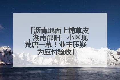 沥青地面上铺草皮，湖南邵阳一小区现荒唐一幕！业主质疑为应付验收