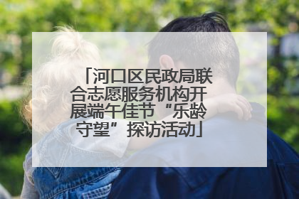 河口区民政局联合志愿服务机构开展端午佳节“乐龄守望”探访活动