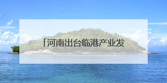 河南出台临港产业发展规划 欲打造中部便捷水运出海通道