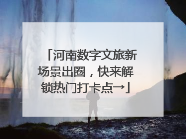 河南数字文旅新场景出圈，快来解锁热门打卡点→