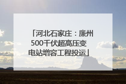 河北石家庄：廉州500千伏超高压变电站增容工程投运