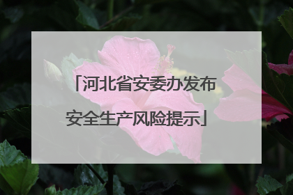 河北省安委办发布安全生产风险提示