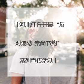 河北任丘开展“反对浪费 崇尚节约”系列宣传活动