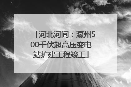 河北河间：瀛州500千伏超高压变电站扩建工程竣工