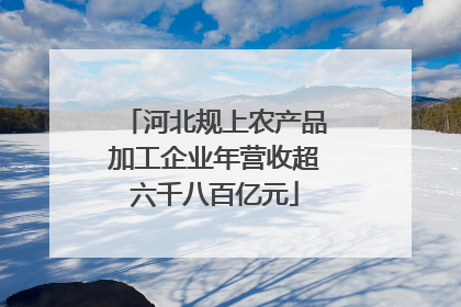河北规上农产品加工企业年营收超六千八百亿元