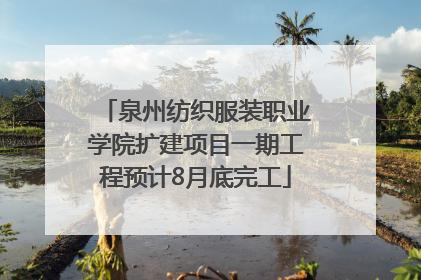 泉州纺织服装职业学院扩建项目一期工程预计8月底完工