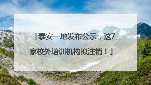 泰安一地发布公示，这7家校外培训机构拟注销！