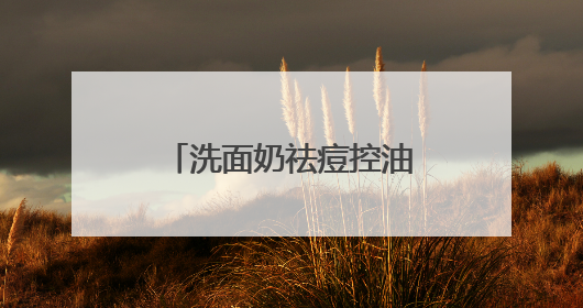 洗面奶祛痘控油哪个牌子好？好皮肤的秘诀！适合油皮的十大洗面奶