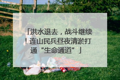 洪水退去，战斗继续！连山民兵昼夜清淤打通“生命通道”