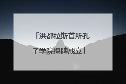 洪都拉斯首所孔子学院揭牌成立