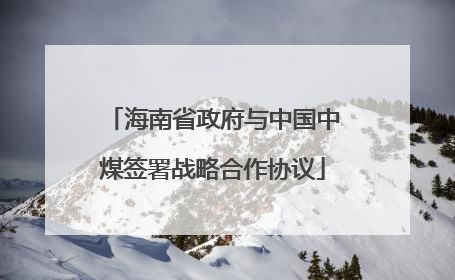 海南省政府与中国中煤签署战略合作协议