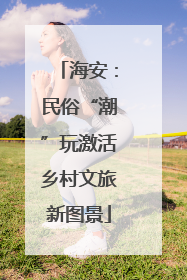 海安：民俗“潮”玩激活乡村文旅新图景
