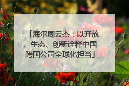 海尔周云杰：以开放、生态、创新诠释中国跨国公司全球化担当