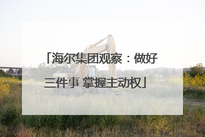 海尔集团观察：做好三件事 掌握主动权