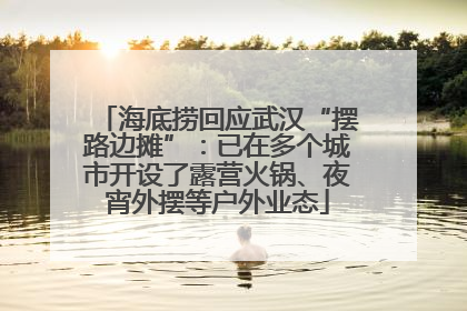 海底捞回应武汉“摆路边摊”：已在多个城市开设了露营火锅、夜宵外摆等户外业态