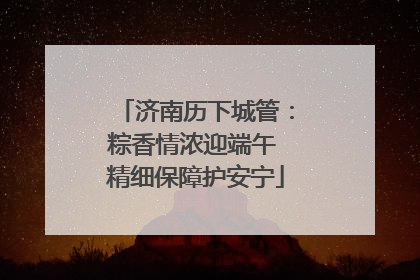 济南历下城管：粽香情浓迎端午 精细保障护安宁