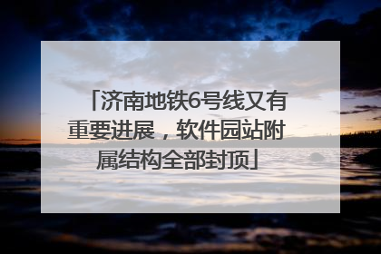 济南地铁6号线又有重要进展，软件园站附属结构全部封顶