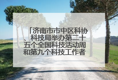 济南市市中区科协、科技局举办第二十五个全国科技活动周和第九个科技工作者日主场活动