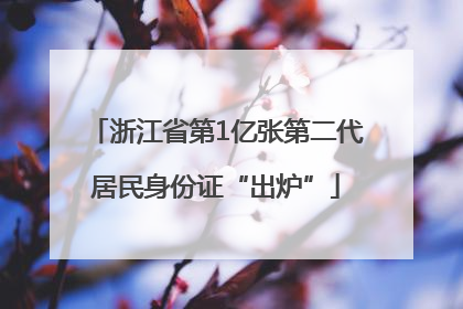 浙江省第1亿张第二代居民身份证“出炉”
