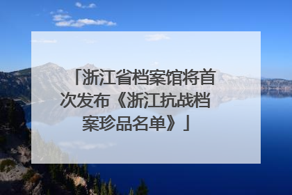 浙江省档案馆将首次发布《浙江抗战档案珍品名单》