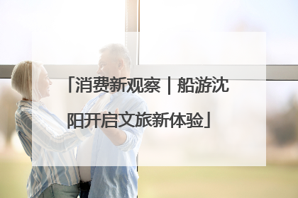 消费新观察｜船游沈阳开启文旅新体验