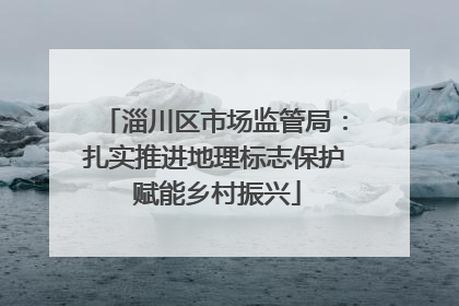 淄川区市场监管局：扎实推进地理标志保护 赋能乡村振兴