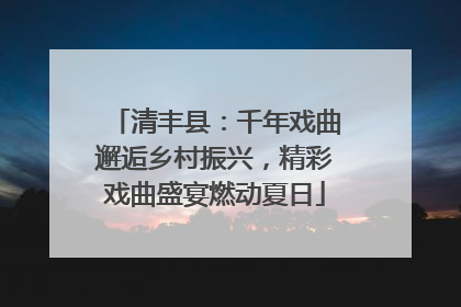 清丰县：千年戏曲邂逅乡村振兴，精彩戏曲盛宴燃动夏日