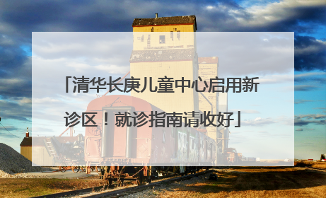 清华长庚儿童中心启用新诊区！就诊指南请收好