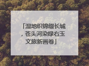 湿地织锦缀长城，苍头河染绿右玉文旅新画卷