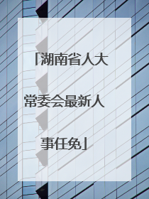 湖南省人大常委会最新人事任免