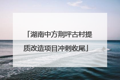 湖南中方荆坪古村提质改造项目冲刺收尾