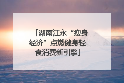 湖南江永“瘦身经济”点燃健身轻食消费新引擎