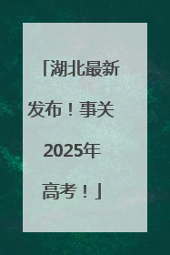 湖北最新发布！事关2025年高考！