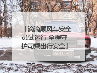 滴滴顺风车安全员试运行 全程守护司乘出行安全