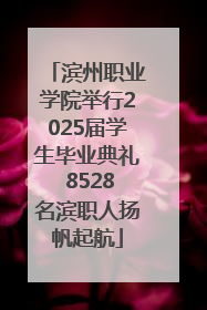 滨州职业学院举行2025届学生毕业典礼 8528名滨职人扬帆起航