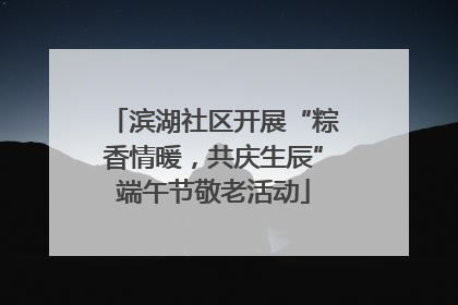 滨湖社区开展“粽香情暖，共庆生辰”端午节敬老活动