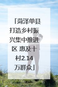 菏泽单县打造乡村振兴集中推进区 惠及十村2.14万群众
