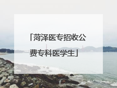 菏泽医专招收公费专科医学生