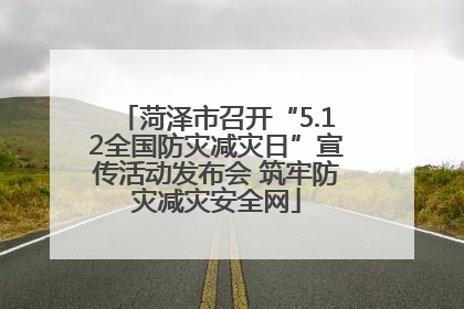 菏泽市召开“5.12全国防灾减灾日”宣传活动发布会 筑牢防灾减灾安全网