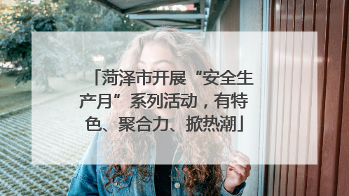 菏泽市开展“安全生产月”系列活动，有特色、聚合力、掀热潮